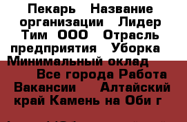 Пекарь › Название организации ­ Лидер Тим, ООО › Отрасль предприятия ­ Уборка › Минимальный оклад ­ 31 000 - Все города Работа » Вакансии   . Алтайский край,Камень-на-Оби г.